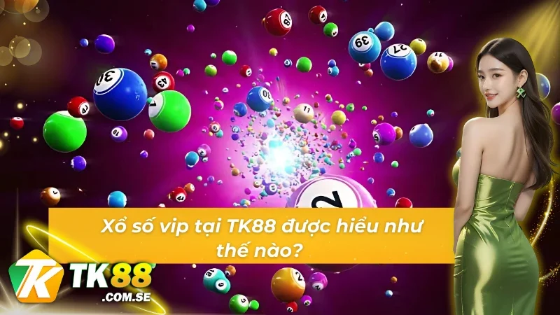 Xổ số vip tại TK88 là gì?