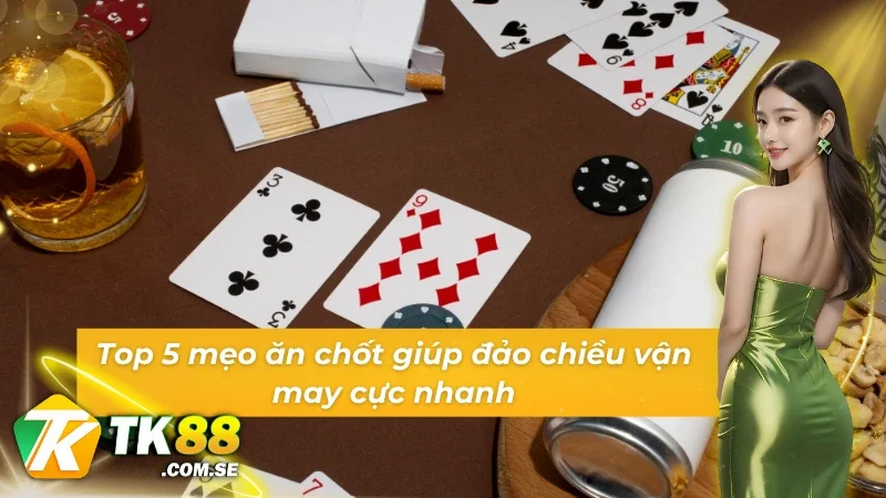 Top 5 cách chơi kỹ thuật ăn chốt Phỏm TK88 chuẩn bài dân chuyên